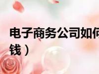 电子商务公司如何赚钱（电子商务公司怎么赚钱）