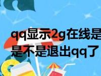 qq显示2g在线是什么意思是离线吗（2g在线是不是退出qq了）