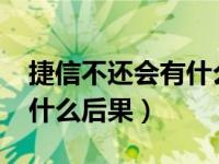 捷信不还会有什么后果2021（捷信不还会有什么后果）