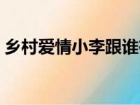 乡村爱情小李跟谁在一起了（乡村爱情小李）