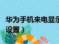 华为手机来电显示设置动（华为手机来电显示设置）