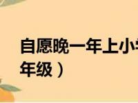 自愿晚一年上小学可以吗（6岁还是7岁上一年级）