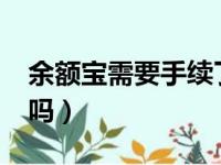 余额宝需要手续了吗?（余额宝需要实名认证吗）