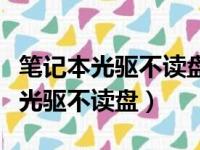 笔记本光驱不读盘的原因及解决办法（笔记本光驱不读盘）