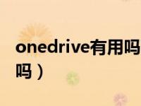 onedrive有用吗可以卸载吗（onedrive有用吗）