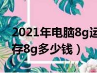 2021年电脑8g运行内存够用吗（电脑运行内存8g多少钱）