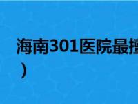 海南301医院最擅长看什么病（海南301医院）