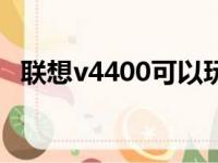 联想v4400可以玩什么游戏（联想v4400）