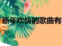 新年欢快的歌曲有哪些（欢快的歌曲有哪些）