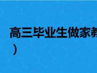 高三毕业生做家教怎么说（给高三mm做家教）