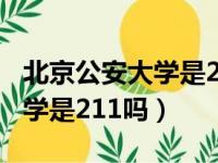 北京公安大学是211吗还是一本（北京公安大学是211吗）