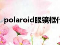 polaroid眼镜框什么档次（polaroid眼镜）