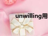 unwilling用法搭配（unwilling）