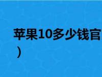 苹果10多少钱官网价格查询（苹果10多少钱）