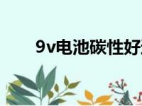 9v电池碳性好还是碱性好（9v电池）