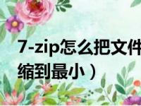 7-zip怎么把文件压缩到最小（怎么把文件压缩到最小）