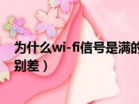 为什么wi-fi信号是满的但是网速很慢（wif信号满格网速特别差）