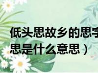 低头思故乡的思字是什么意思（低头思故乡的思是什么意思）