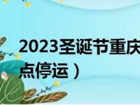 2023圣诞节重庆地铁几点停运（重庆地铁几点停运）