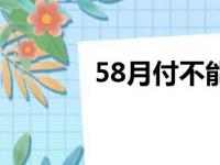 58月付不能用了吗（58月付）