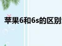 苹果6和6s的区别大吗（苹果6和6s的区别）