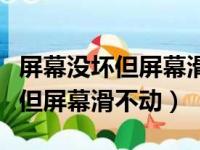 屏幕没坏但屏幕滑不动维修多少钱（屏幕没坏但屏幕滑不动）