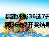 福建体彩36选7开奖结果查询最新（福建体彩网36选7开奖结果）