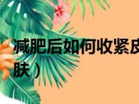 减肥后如何收紧皮肤松弛（减肥后如何收紧皮肤）