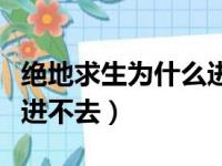 绝地求生为什么进不去大厅（绝地求生为什么进不去）