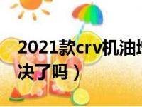 2021款crv机油增多怎么办（crv机油增多解决了吗）