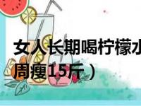 女人长期喝柠檬水有什么好处（柠檬减肥法一周瘦15斤）