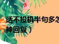 话不投机半句多怎么回答他（话不投机半句多神回复）