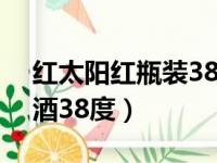 红太阳红瓶装38度酒价格（红太阳浓香型白酒38度）