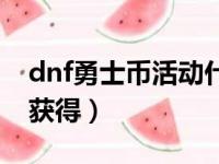 dnf勇士币活动什么时候出（dnf勇士币怎么获得）