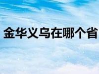 金华义乌在哪个省（金华义乌属于哪个省的）