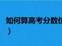 如何算高考分数位次（怎样计算高考分数位次）