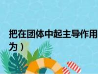 把在团体中起主导作用的人喻为（把在团体中起主导的人喻为）