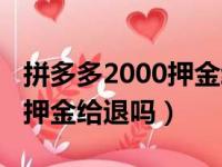 拼多多2000押金给退吗安全吗（拼多多2000押金给退吗）