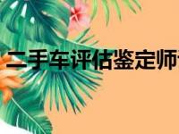 二手车评估鉴定师证书（二手车评估鉴定师）