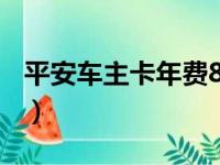 平安车主卡年费800值不值（平安车主卡年费）