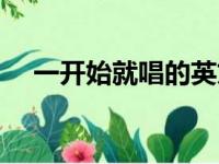 一开始就唱的英文歌（一开始就唱的歌）