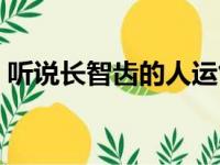 听说长智齿的人运气好（长智齿的人有福气）