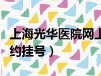 上海光华医院网上预约挂号（上海光华医院预约挂号）