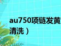 au750项链发黄了怎么办（au750项链怎么清洗）