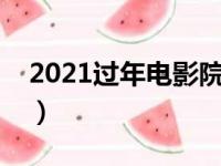 2021过年电影院关门吗（过年电影院开门吗）