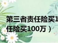 第三者责任险买100万多少钱一年（第三者责任险买100万）