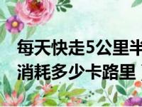 每天快走5公里半年后惊人变化（快走一小时消耗多少卡路里）