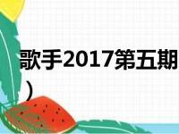 歌手2017第五期出场顺序（歌手2017第五期）