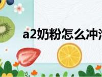 a2奶粉怎么冲泡?（a2奶粉怎么冲泡）