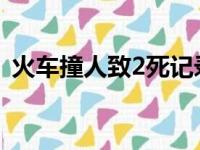 火车撞人致2死记录仪拍下现场（火车撞人）